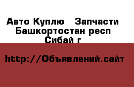 Авто Куплю - Запчасти. Башкортостан респ.,Сибай г.